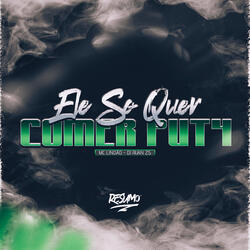 Ele Só Quer Comer Put4