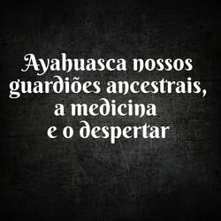 Nossos Guardiões Ancestrais, a Medicina e o Despertar
