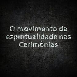 O Movimento da Espiritualidade nas Cerimônias