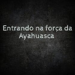 Entrando na Força da Ayahuasca