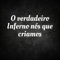 O Verdadeiro Inferno Nós Que Criamos