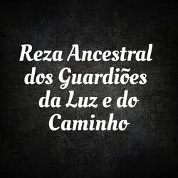 Reza Ancestral dos Guardiões da Luz e do Caminho