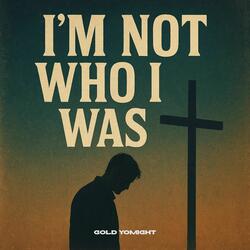 I’m Not Who I Was