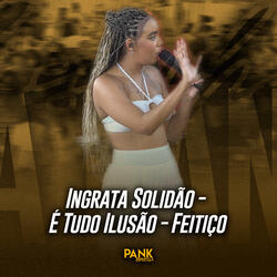 Ingrata Solidão / É Tudo Ilusão / Feitiço