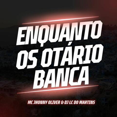 Enquanto os Otário Banca