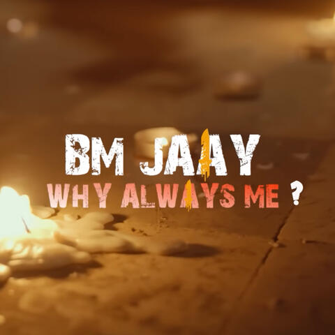 WHY ALWAYS ME?