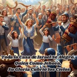 Toda la Casa de Israel Se Alegró ,Quien Como Jehova, Su Gloria Cubrió los Cielos