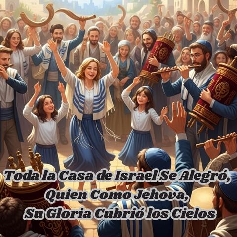 Toda la Casa de Israel Se Alegró ,Quien Como Jehova, Su Gloria Cubrió los Cielos