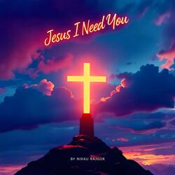 Jesus I Need You