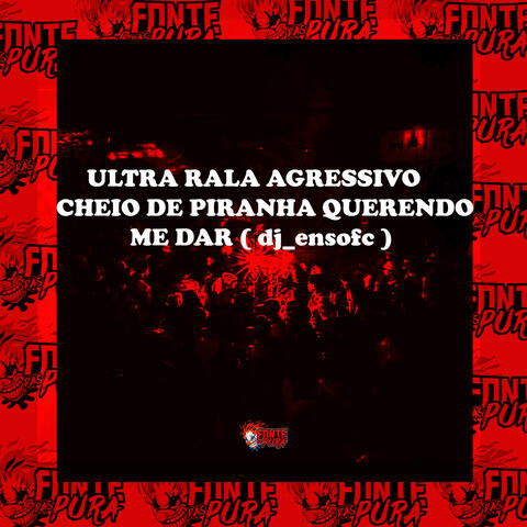 Ultra Rala Agressivo • Cheio de Piranha Querendo Me Dar