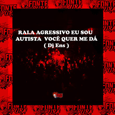 Rala Agressivo • Eu Sou Autista e Você Quer Me Dá