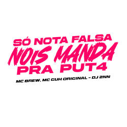 Só Nota Falsa, Nois Manda pra Put4