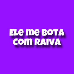 Ele Me Bota Com Raiva
