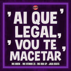 Ai Que Legal, Vou Te Macetar