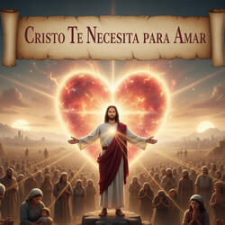 Cristo Te Necesita para Amar