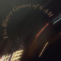 The Blurry Groove of 6 Am