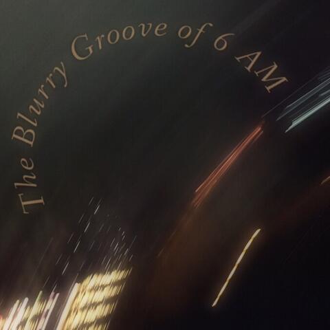 The Blurry Groove of 6 Am