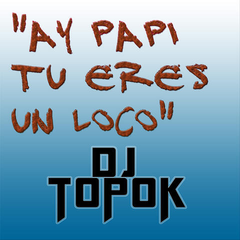 Ay  Papi Tu Eres un Loco