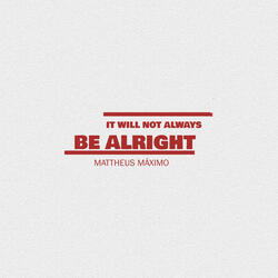 It Will Not Always Be Alright