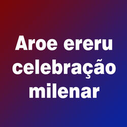 Aroe Ereru: Celebração Milenar