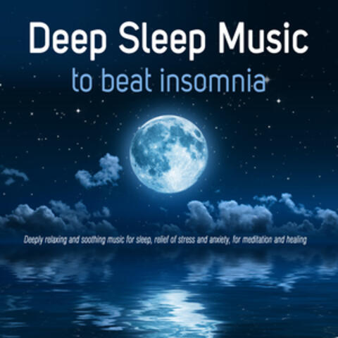 Deep Sleep Music to Beat Insomnia: Deeply Relaxing and Soothing Music for Sleep, Relief of Stress and Anxiety, For Meditation and Healing