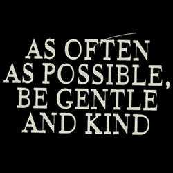 As Often as Possible Be Gentle and Kind