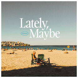 Lately, Maybe