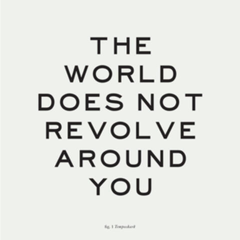 The World Does Not Revolve Around You