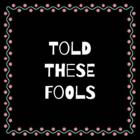 Told These Fools