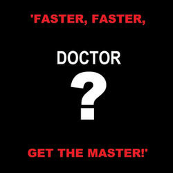 Doctor Who? ('Faster, Faster, Get the Master!')