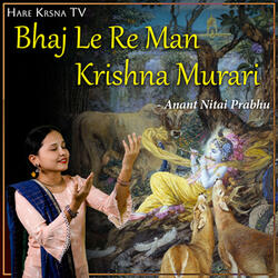 Bhaja Le Re Man Krishna Murari