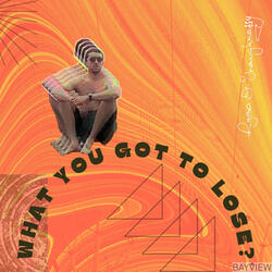 What You Got To Lose?
