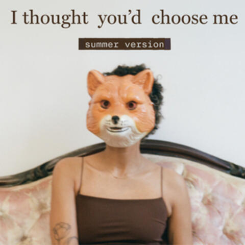I thought you'd choose me