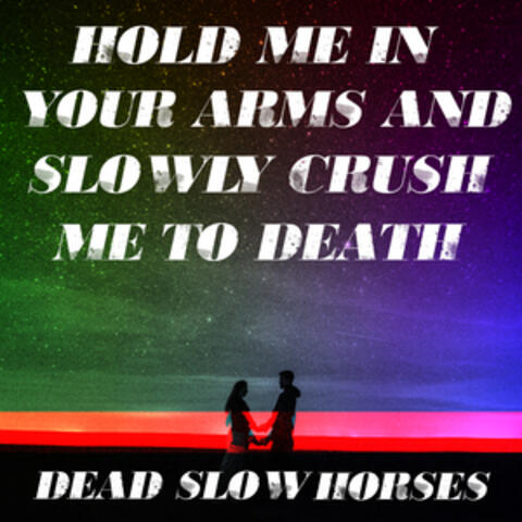 Hold Me in Your Arms and Slowly Crush Me to Death