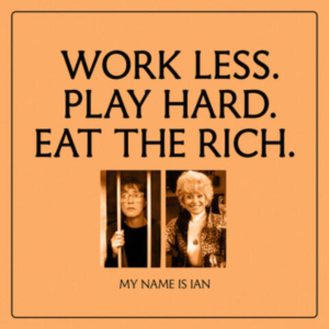WORK LESS. PLAY HARD. EAT THE RICH.