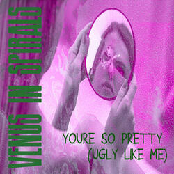 You're so Pretty (Ugly Like Me)