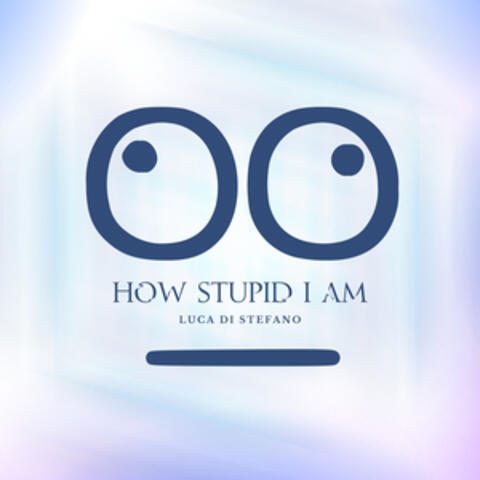 How stupid I am