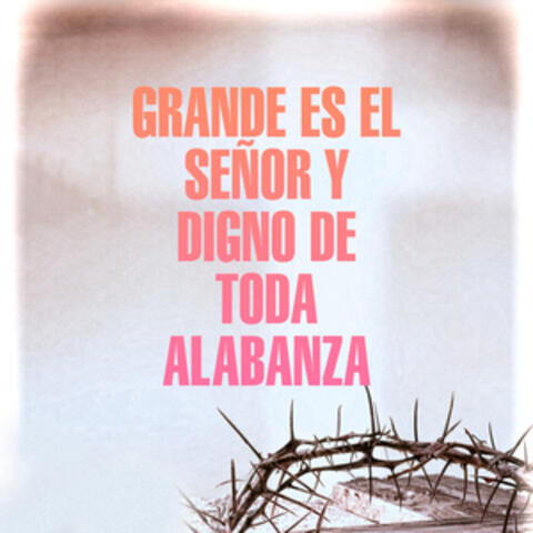 Grande Es El Señor y Digno De Toda Alabanza