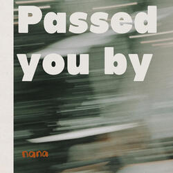 Passed you by