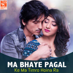 Ma Bhaye Pagal (From "Ke Ma Timro Hoina Ra")