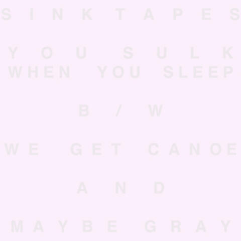 You Sulk When You Sleep b/w We Get Canoe and Maybe Gray