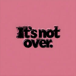 It's Not Over