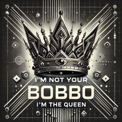 I'm Not Your Bobbo, I'm the Queen