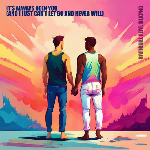 IT'S ALWAYS BEEN YOU (AND I JUST CAN'T LET GO AND NEVER WILL)