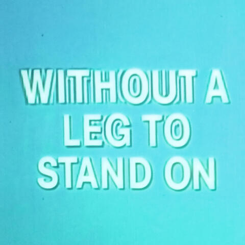 WITHOUT A LEG TO STAND ON