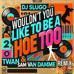 Wouldn't You Like To Be A Hoe Too