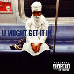 U MIIGHT GET IT IN