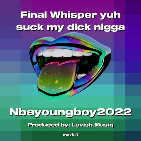 Final Whisper yuh suck my dick nigga