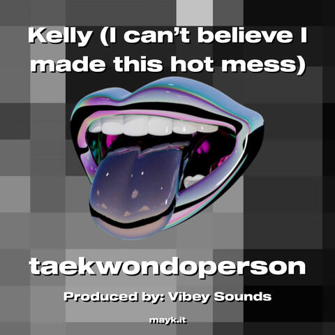 Kelly (I can’t believe I made this hot mess)