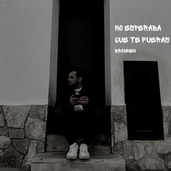 No esperaba que te fueras